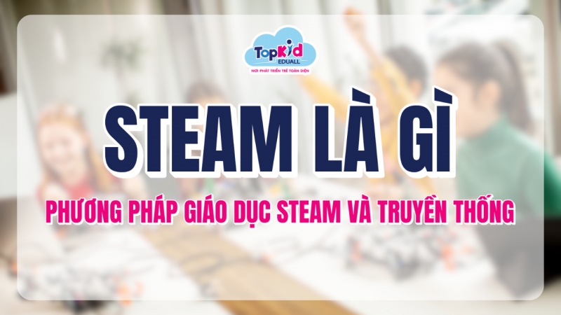 STEAM là gì? Phương pháp giáo dục STEAM và truyền thống